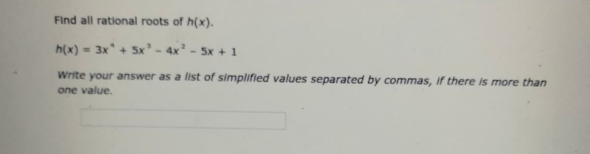 Find all rational roots of h(x).
h(x) = 3x + 5x'-4x
- 5x + 1
%3D
Write your answer as a list of simplified values separated by commas, if there is more than
one value.
