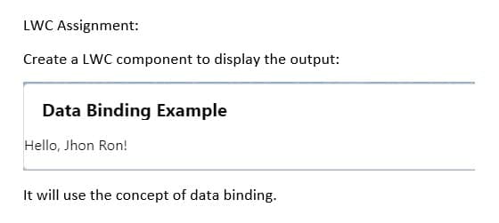 LWC Assignment:
Create a LWC component to display the output:
Data Binding Example
Hello, Jhon Ron!
It will use the concept of data binding.