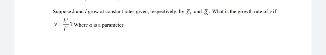 Suppose k and I grow at constant rates given, respectively, by g, and g,. What is the growth rate of y if
k°
y =
? Where a is a parameter.
