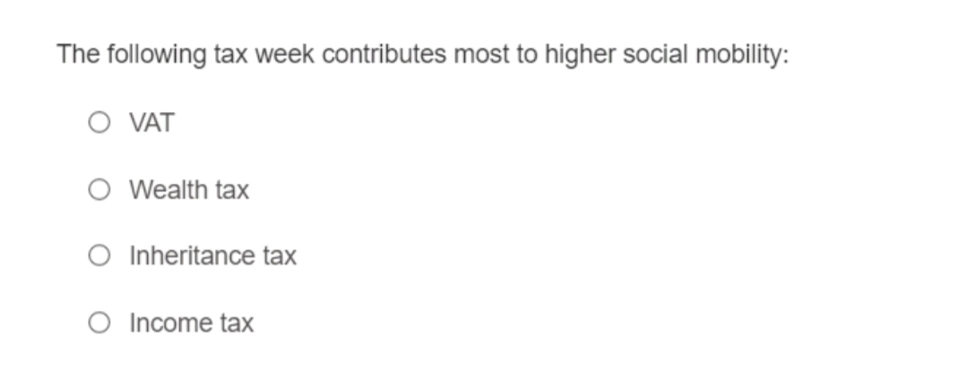 The following tax week contributes most to higher social mobility:
O VAT
O Wealth tax
O Inheritance tax
O Income tax
