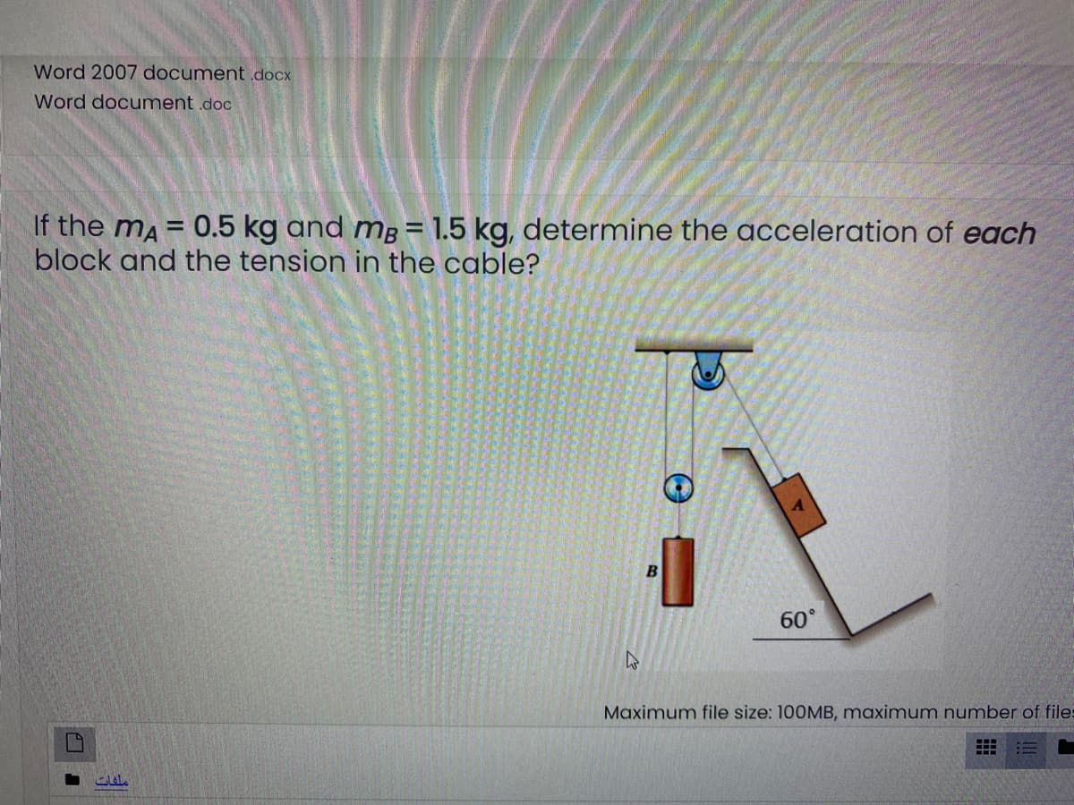 Word 2007 document.docx
Word document .doc
If the mA
block and the tension in the cable?
0.5 kg and m; = 1.5 kg, determine the acceleration of each
%3D
60
Maximum file size: 100MB, maximum number of files
