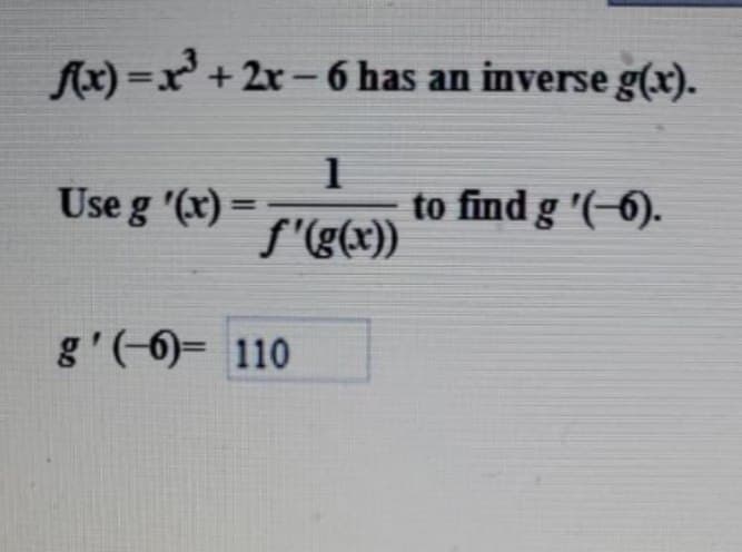 f(x)= x³ + 2x - 6 has an inverse g(x).
1
ƒ'(g(x))
Use g '(x)=
g'(-6) 110
to find g '(-6).