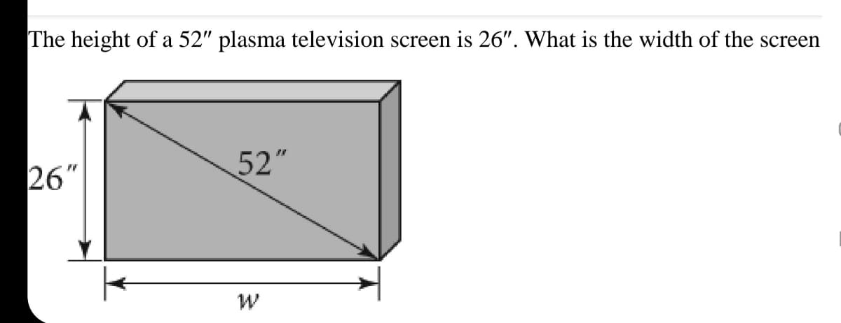 The height of a 52" plasma television screen is 26". What is the width of the screen
26"
52"
