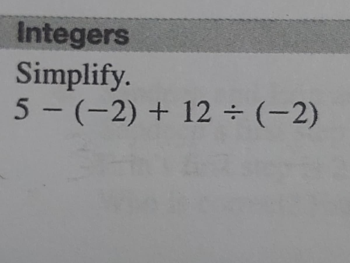 Integers
Simplify.
5-(-2) + 12 (-2)
