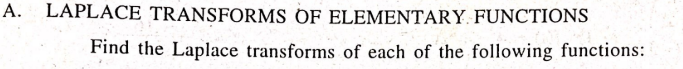 A. LAPLACE TRANSFORMS OF ELEMENTARY. FUNCTIONS
Find the Laplace transforms of each of the following functions:
