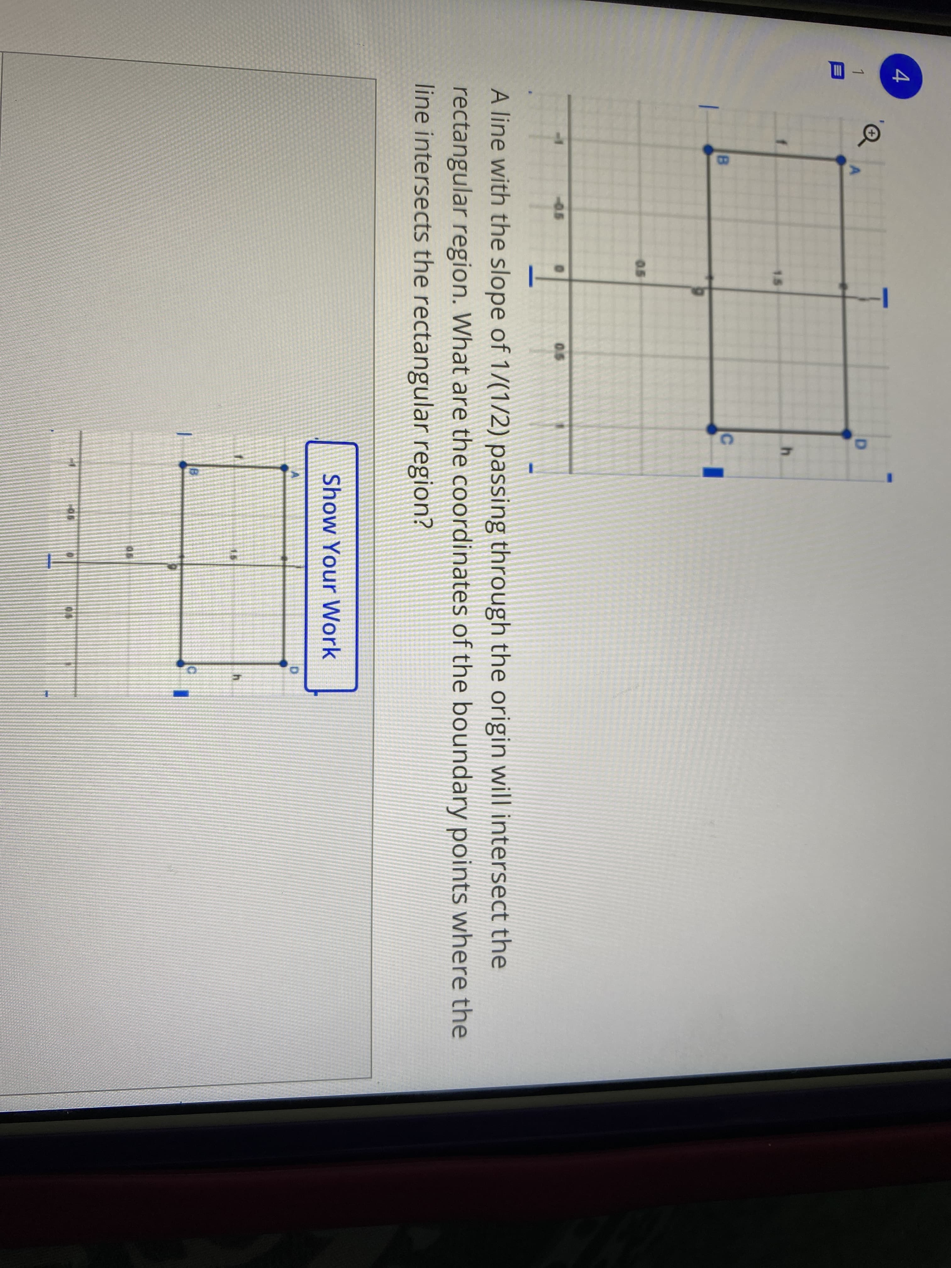 A line with the slope of 1/(1/2) passing through the origin will intersect the
rectangular region. What are the coordinates of the boundary points where the
line intersects the rectangular region?
