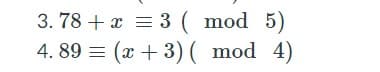 3. 78 + x = 3 ( mod 5)
4. 89 = (x + 3) ( mod 4)
