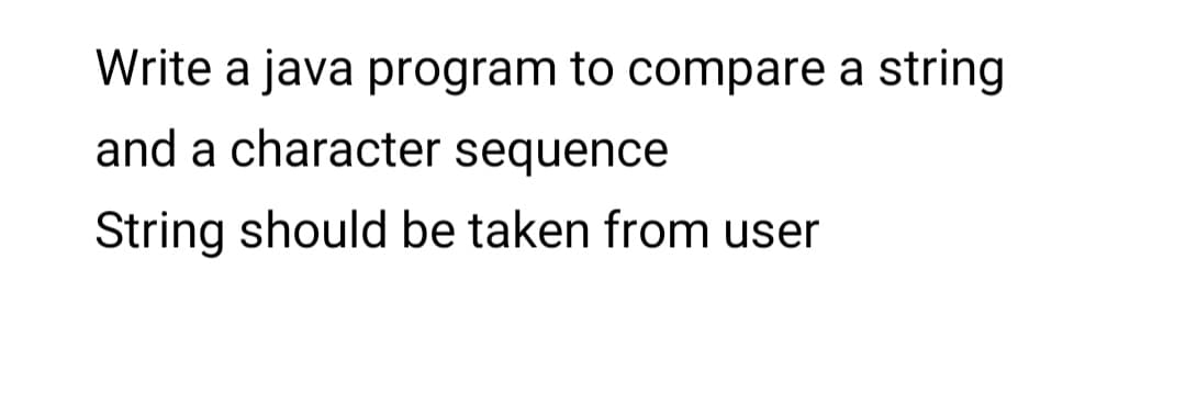 Write a java program to compare a string
and a character sequence
String should be taken from user
