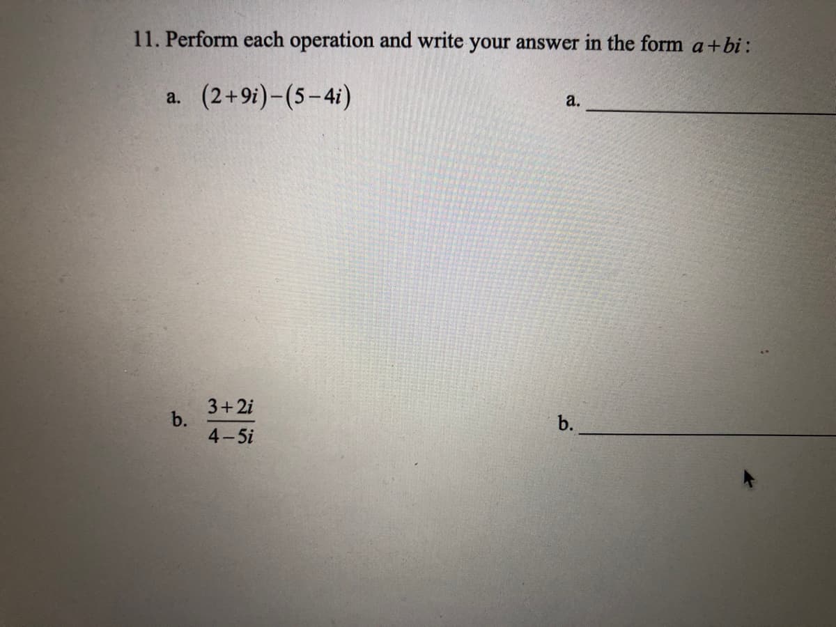 11. Perform each operation and write your answer in the form a+bi :
(2+9i)-(5-4i)
a.
a.
3+2i
b.
4-5i
b.
