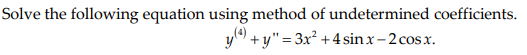 Solve the following equation using method of undetermined coefficients.
y) + y"=3x² +4 sinx-2 cosx.
