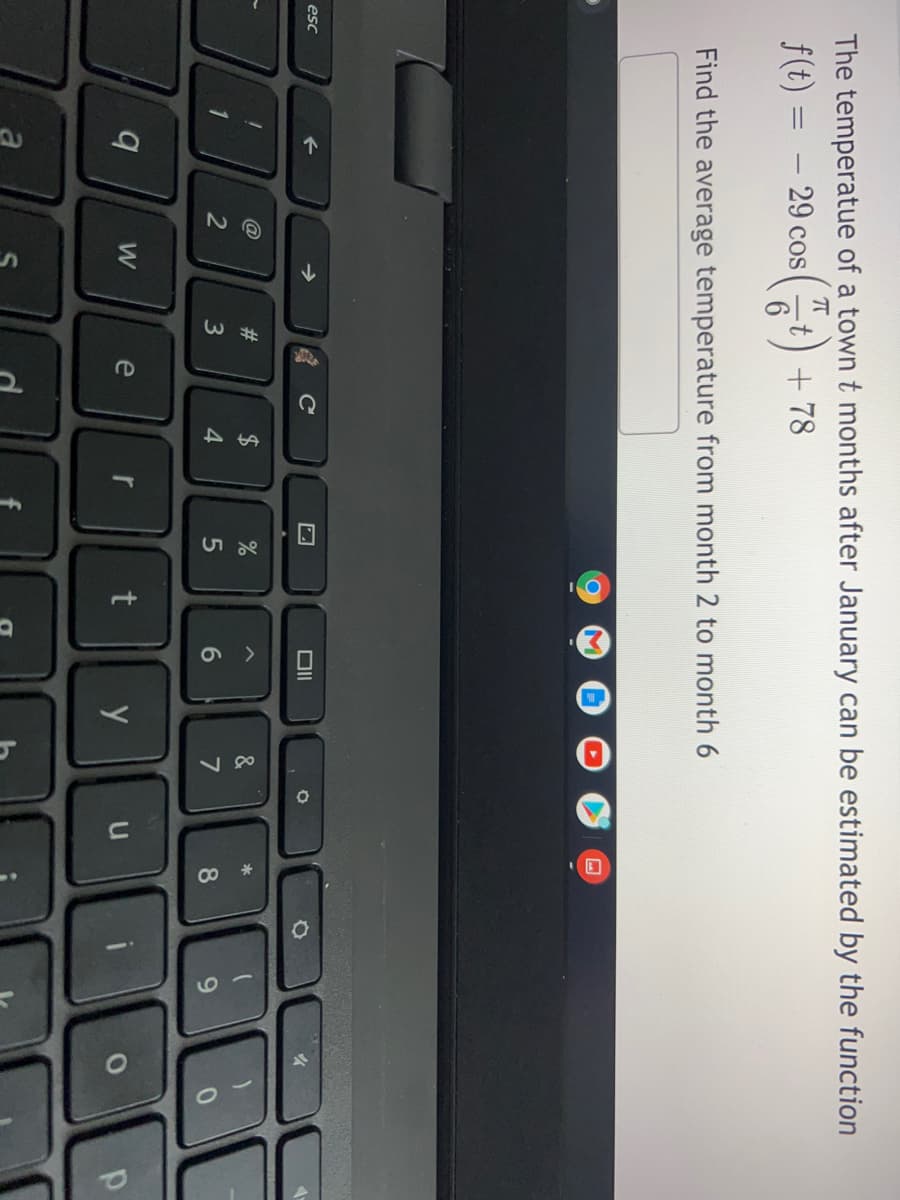 The temperatue of a town t months after January can be estimated by the function
f(t) = – 29 cos
(중
-t) +78
Find the average temperature from month 2 to month 6
esc
#3
$
&
*
2
3
4.
6
8
W
e
