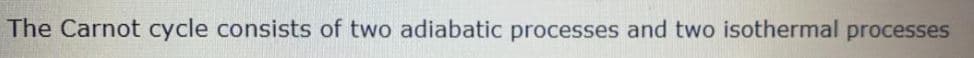 The Carnot cycle consists of two adiabatic processes and two isothermal processes
