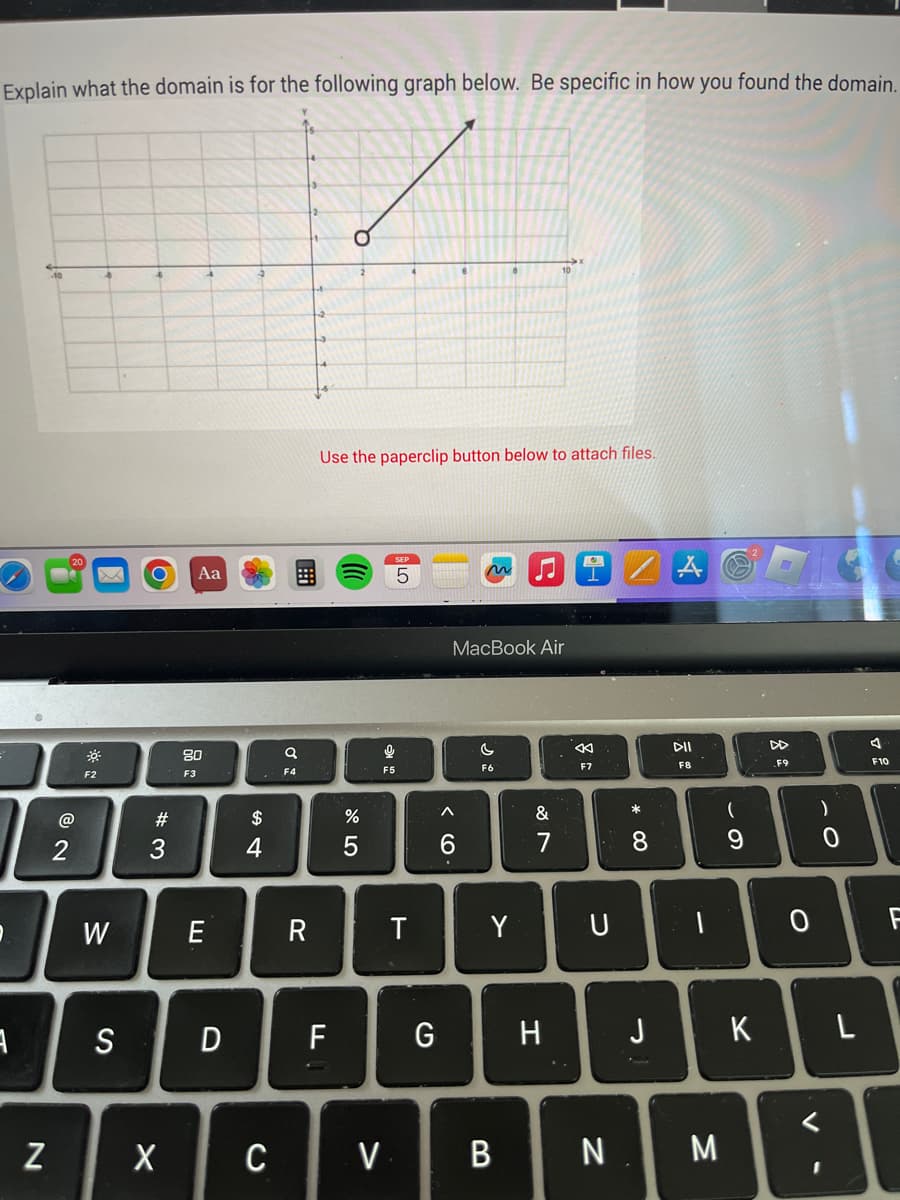 Explain what the domain is for the following graph below. Be specific in how you found the domain.
3
N
2
F2
W
S
O
#3
X
Aa
80
F3
E
D
$
4
C
Ơ
F4
R
O
Use the paperclip button below to attach files.
F
%
5
0
F5
V
T
G
MacBook Air
^
C
F6
Y
♫
B
&
7
H
F7
U
N
* 00
8
J
DII
-
M
(
9
K
DD
F9
0
)
0
1
L
F10
F