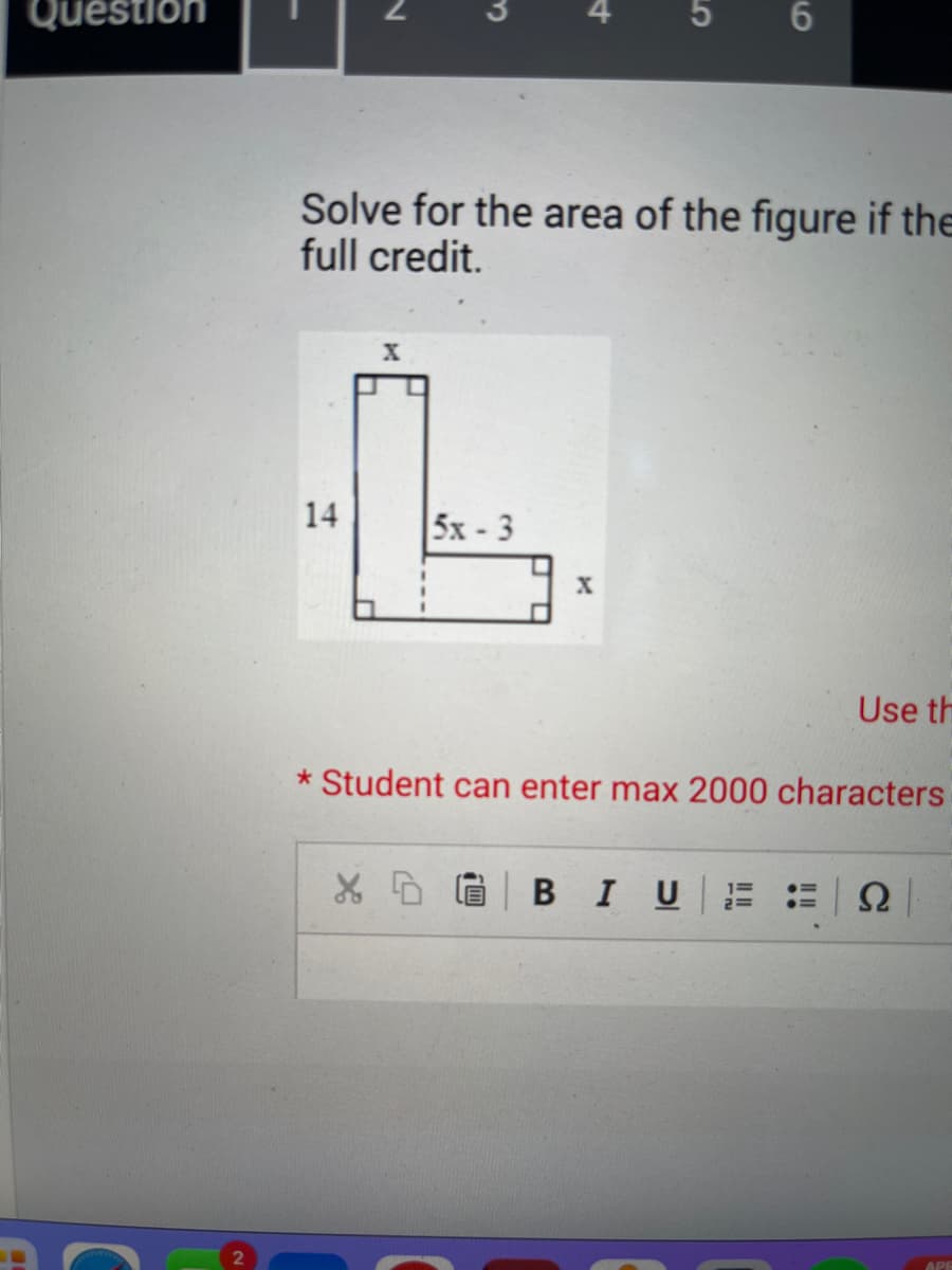 Question
N
14
Solve for the area of the figure if the
full credit.
t
5x - 3
X D
X
6
* Student can enter max 2000 characters
BIU 1=
Use th
Ω
APR