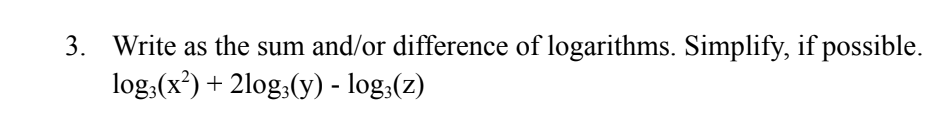 3. Write as the sum and/or difference of logarithms. Simplify, if possible.
log3(x²) + 2log(y) -log(z)