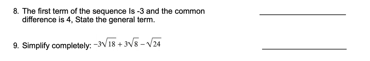 8. The first term of the sequence Is -3 and the common
difference is 4, State the general term.
9. Simplify completely: -3√18 + 3√8-√√24