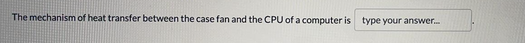 The mechanism of heat transfer between the case fan and the CPU of a computer is type your answer..
