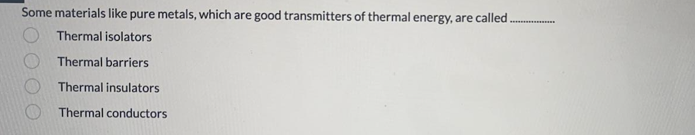 Some materials like pure metals, which are good transmitters of thermal energy, are called.
Thermal isolators
Thermal barriers
Thermal insulators
Thermal conductors
OO O O
