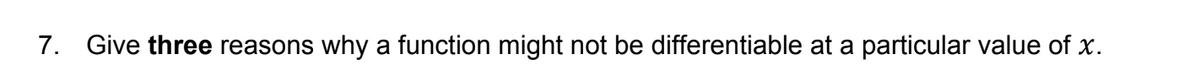 7. Give three reasons why a function might not be differentiable at a particular value of x.