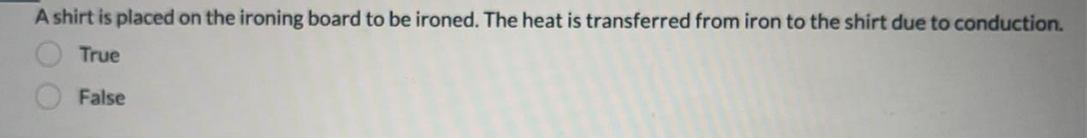 A shirt is placed on the ironing board to be ironed. The heat is transferred from iron to the shirt due to conduction.
True
False
