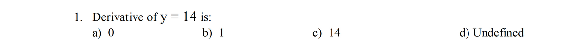 1. Derivative of y = 14 is:
a) 0
b) 1
c) 14
d) Undefined