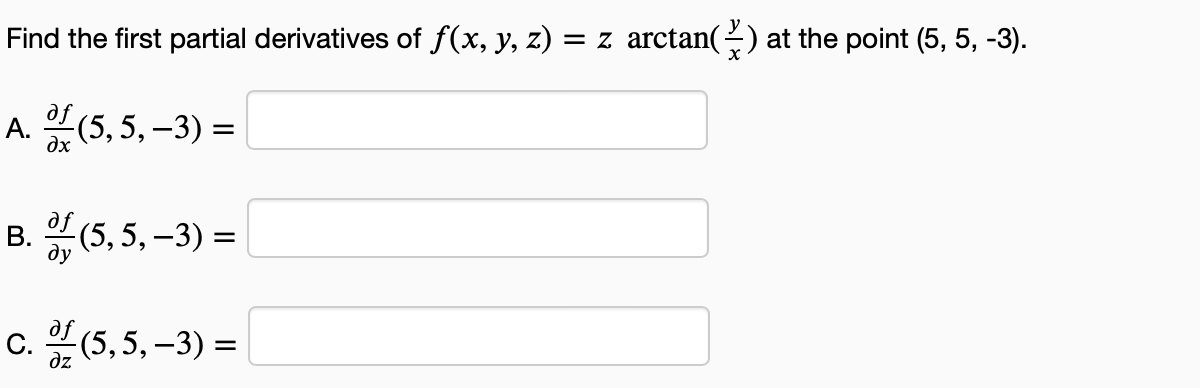 Find the first partial derivatives of ƒ(x, y, z) = z arctan(\) at the point (5, 5, -3).
A. df (5, 5,-3) =
B. df (5, 5,-3) =
c. (5,5,-3) =