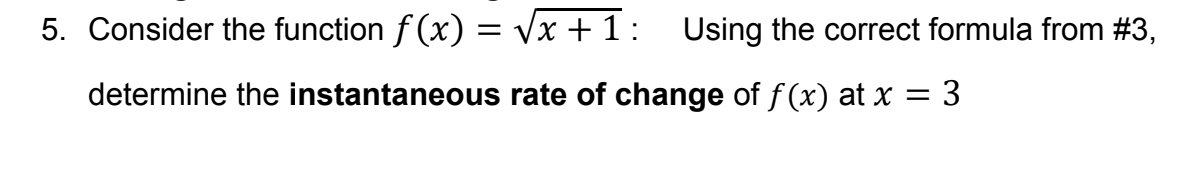 5. Consider the function ƒ(x) = √x +1: Using the correct formula from #3,
determine the instantaneous rate of change of f(x) at x = 3