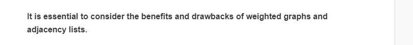 It is essential to consider the benefits and drawbacks of weighted graphs and
adjacency lists.