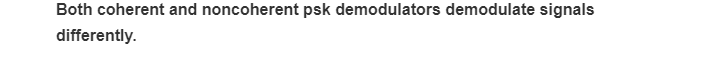 Both coherent and noncoherent psk demodulators demodulate signals
differently.