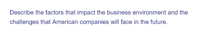 Describe the factors that impact the business environment and the
challenges that American companies will face in the future.