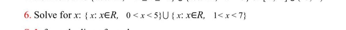 6. Solve for x: {x: xER, 0<xr< 5}U{x: xER, 1<x<7}
