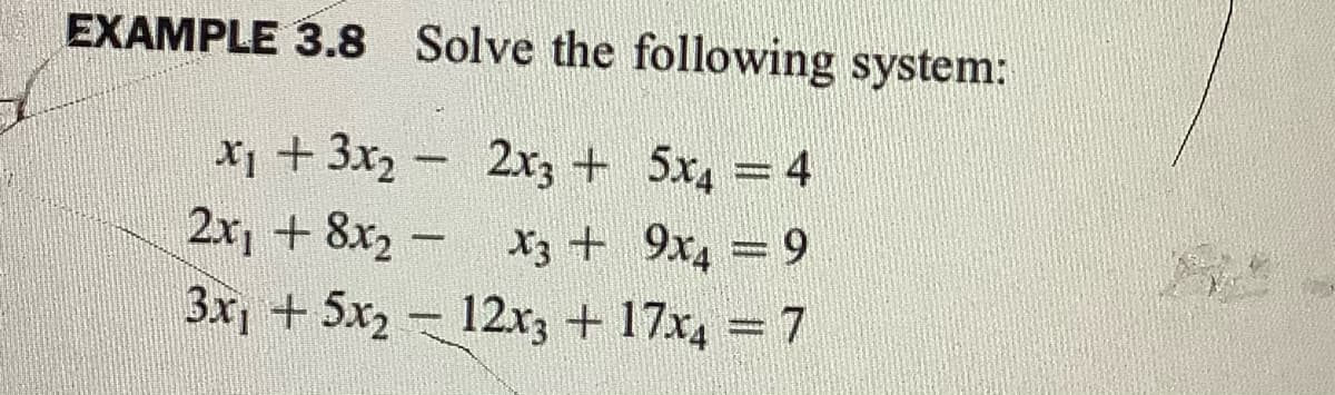 EXAMPLE 3.8 Solve the following system:
X1 + 3x2 - 2xz + 5x, = 4
2x, + 8x2 -
3x, + 5x2 - 12r3 + 17x4 7
X3 + 9x4 9
