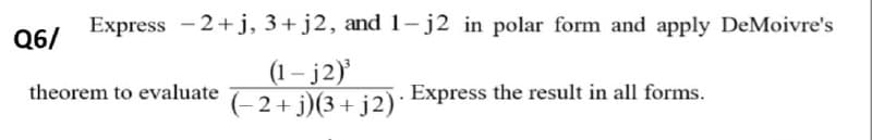 Express -2+ j, 3+ j2, and 1- j2 in polar form and apply DeMoivre's
Q6/
(1 – j2)
theorem to evaluate 2+ i)(3t i2): Express the result in all forms.
