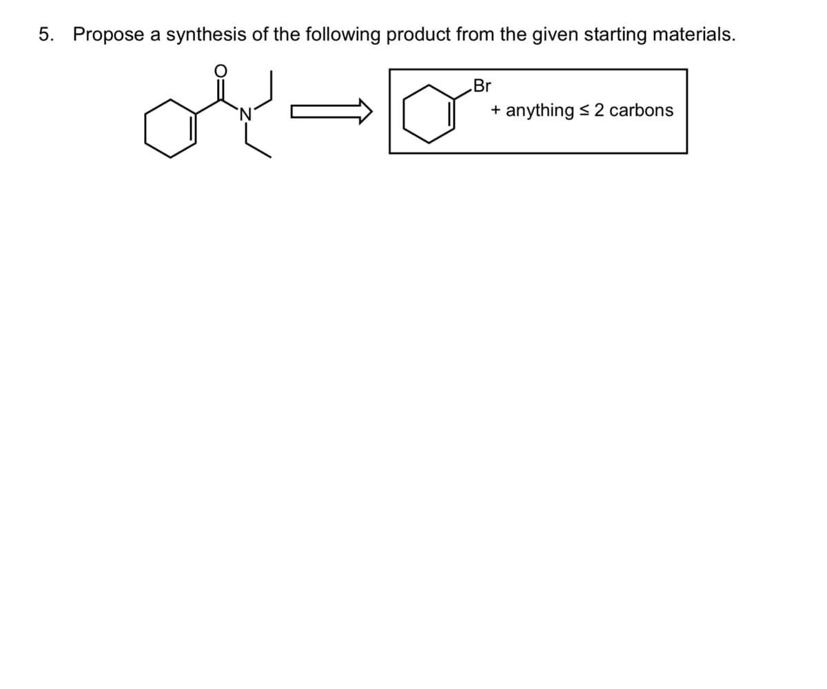 5. Propose a synthesis of the following product from the given starting materials.
ے ہی
.Br
+
anything ≤ 2 carbons