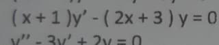 (x+1 )y' - ( 2x + 3) y = 0
v" - 3v' + 2x =0
