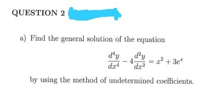 QUESTION 2
a) Find the general solution of the equation
d'y
dy
2² + 3e*
dr2
dar4
by using the method of undetermined coefficients.
