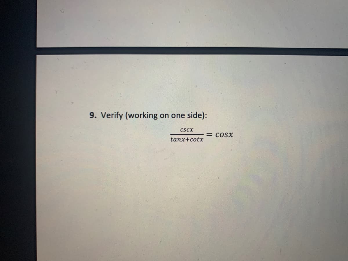 9. Verify (working
on one
side):
Cscx
= COSX
tanx+cotx
