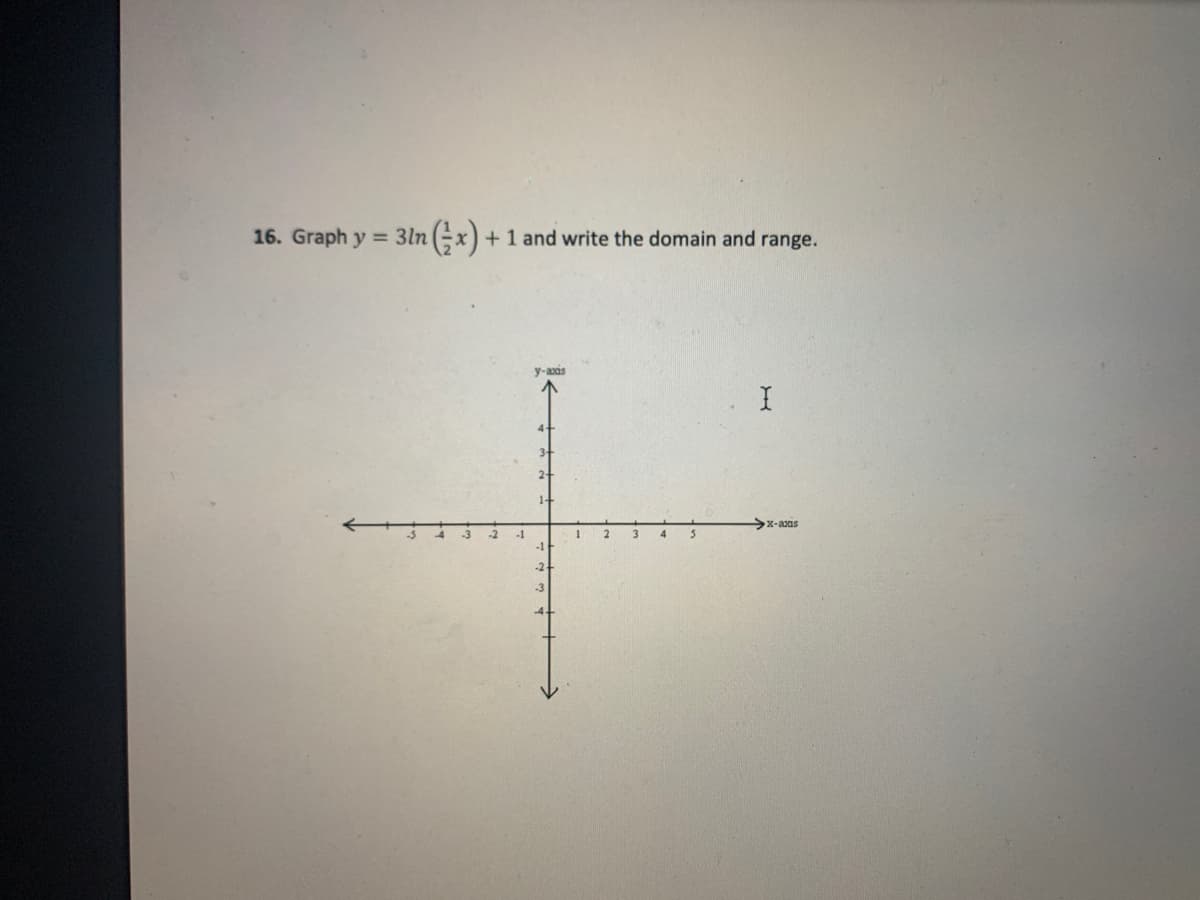 16. Graph y = 3ln (x) + 1 and write the domain and range.
y-axas
>x-axas
-1
2.
