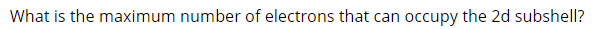 What is the maximum number of electrons that can occupy the 2d subshell?
