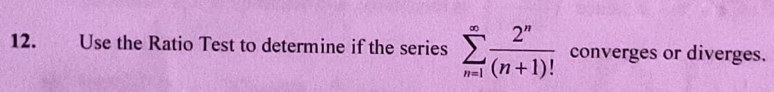 2"
Σ
12.
Use the Ratio Test to determine if the series
diverges.
converges or
(n+1)!
n=l
