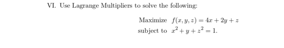 VI. Use Lagrange Multipliers to solve the following:
Maximize f(x, y, z) = 4x + 2y + z
subject to
a? + y + 2? = 1.
