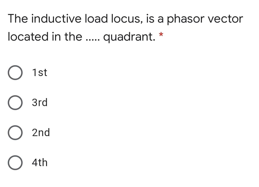 The inductive load locus, is a phasor vector
located in the .. quadrant.
O 1st
O 3rd
O 2nd
O 4th
