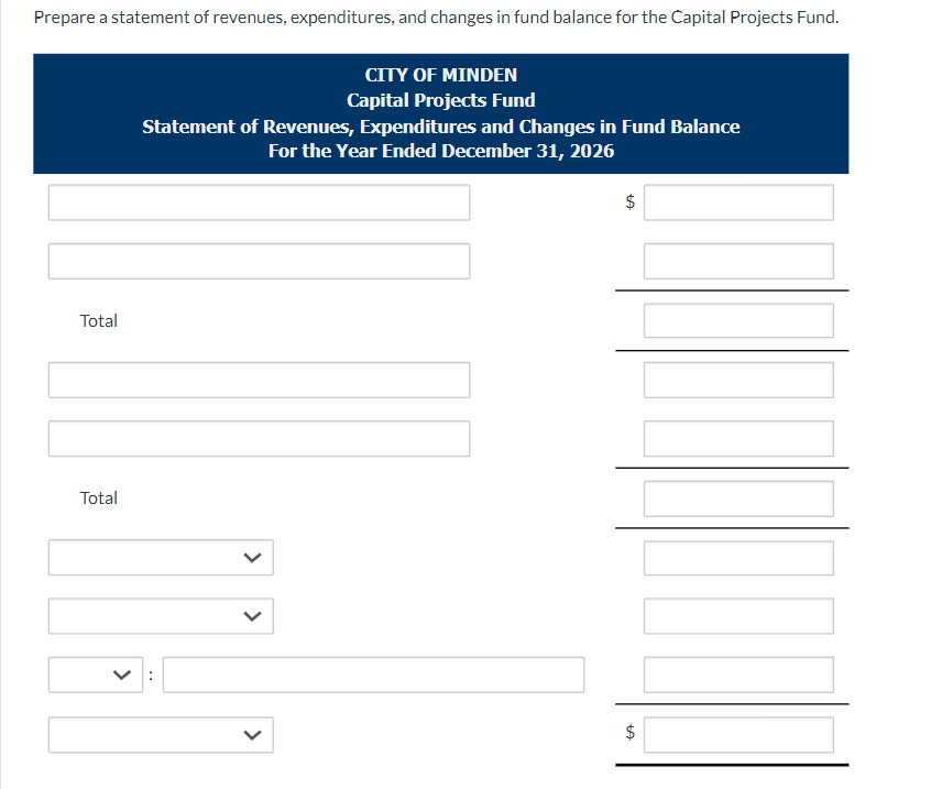 Prepare a statement of revenues, expenditures, and changes in fund balance for the Capital Projects Fund.
CITY OF MINDEN
Capital Projects Fund
Statement of Revenues, Expenditures and Changes in Fund Balance
For the Year Ended December 31, 2026
Total
Total
+A
$