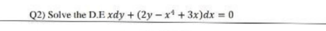 Q2) Solve the D.E xdy + (2y-x + 3x)dx = 0