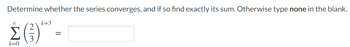 Determine whether the series converges, and if so find exactly its sum.Otherwise type none in the blank.
k+3
É)"-
Σ
3
k=0
