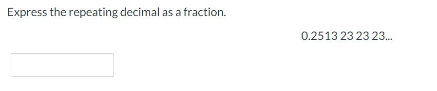 Express the repeating decimal as a fraction.
0.2513 23 23 23...
