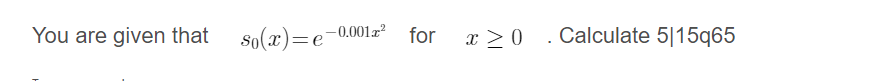 You are given that
so(x)=e
– 0.001z²
for
x > 0 . Calculate 5|15q65
