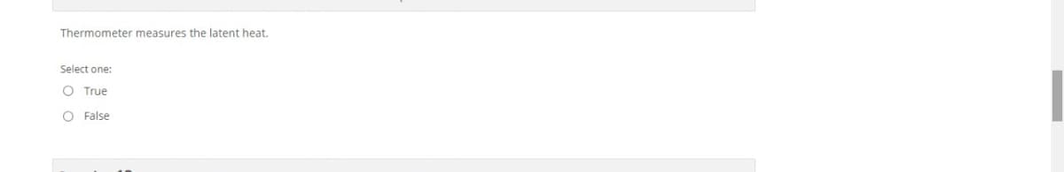 Thermometer measures the latent heat.
Select one:
O True
O False
