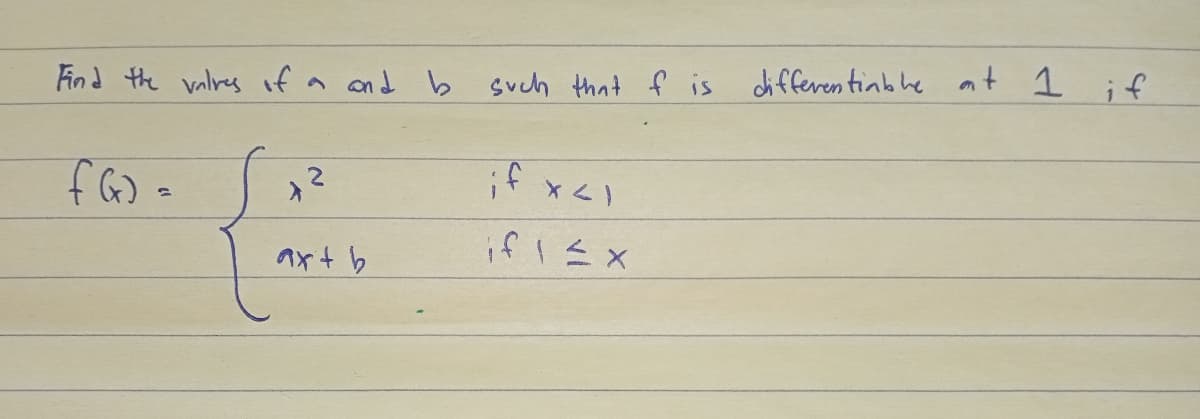 Find the values of a and b such that f is differentiable at 1 if
if x<1
f(₂)=
if 1 ≤ x
X
2
axt b