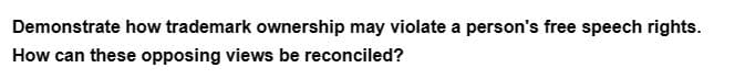 Demonstrate how trademark ownership may violate a person's free speech rights.
How can these opposing views be reconciled?